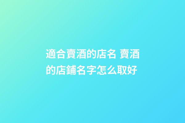 適合賣酒的店名 賣酒的店鋪名字怎么取好-第1張-店鋪起名-玄機派